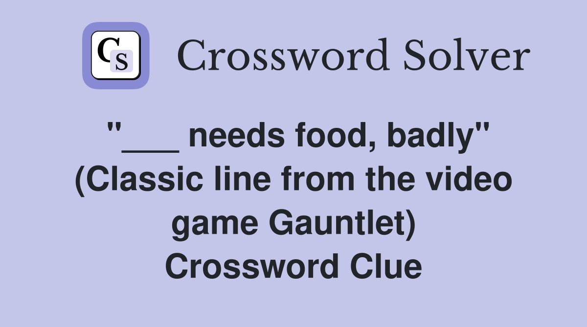 "___ needs food, badly" (Classic line from the video game Gauntlet) Crossword Clue