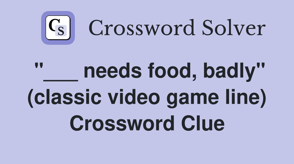 "___ needs food, badly" (classic video game line) Crossword Clue