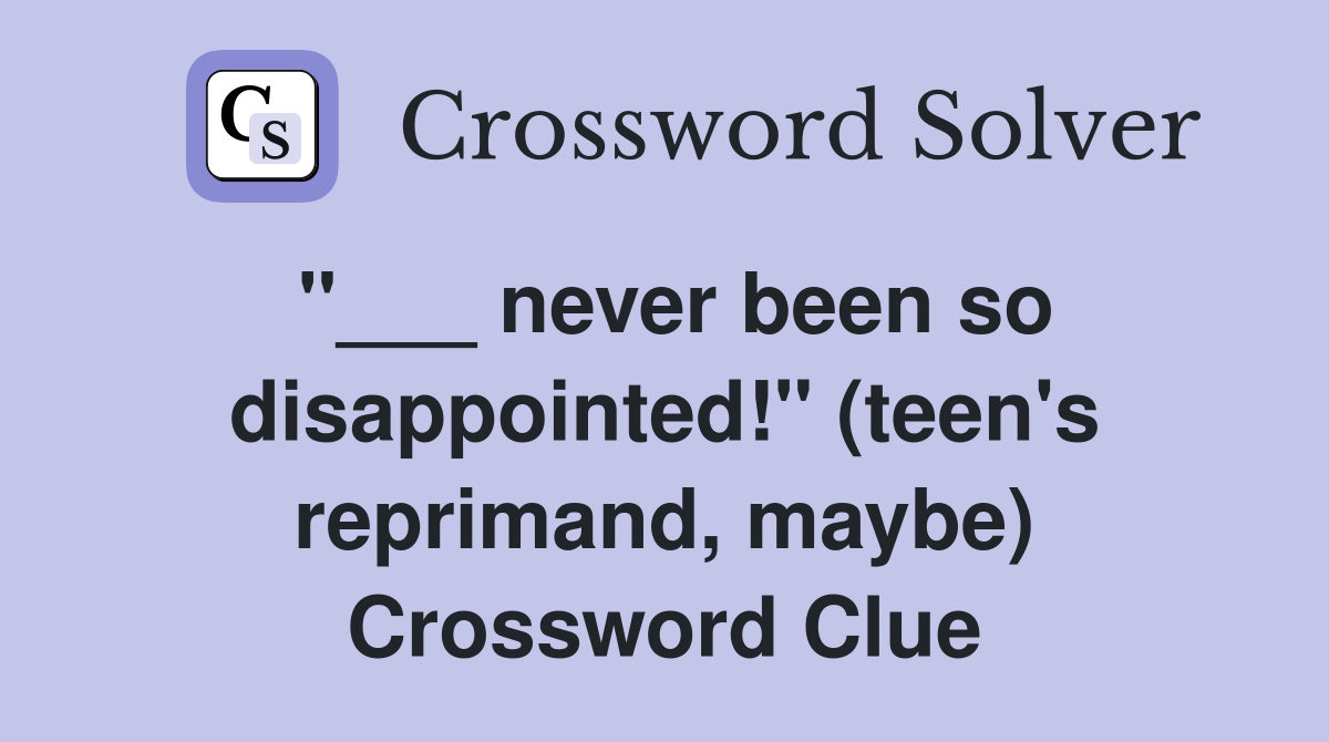 "___ never been so disappointed!" (teen's reprimand, maybe) Crossword Clue