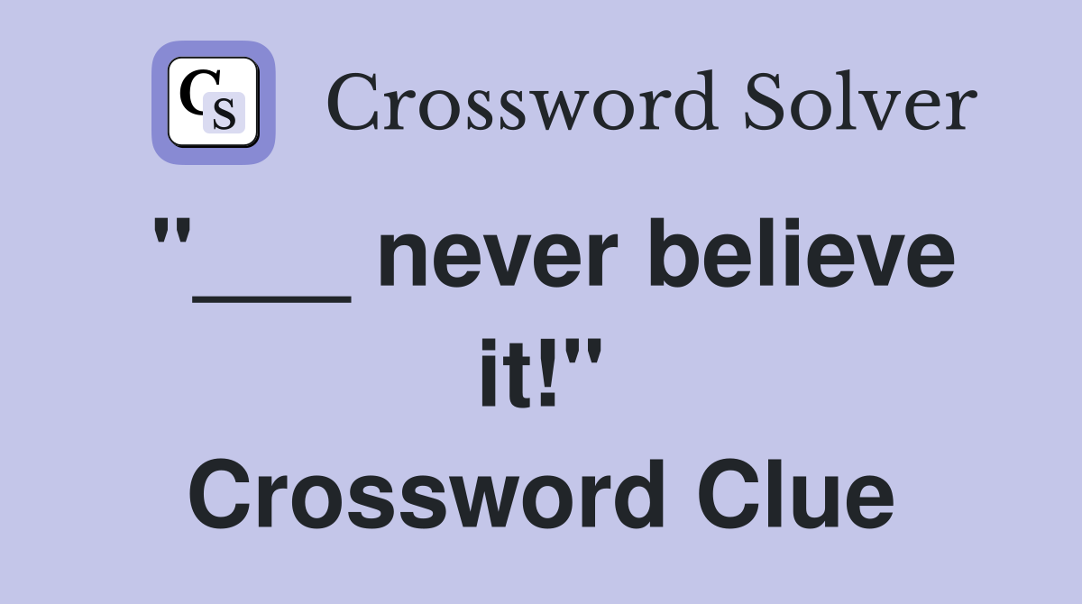"___ never believe it!" Crossword Clue