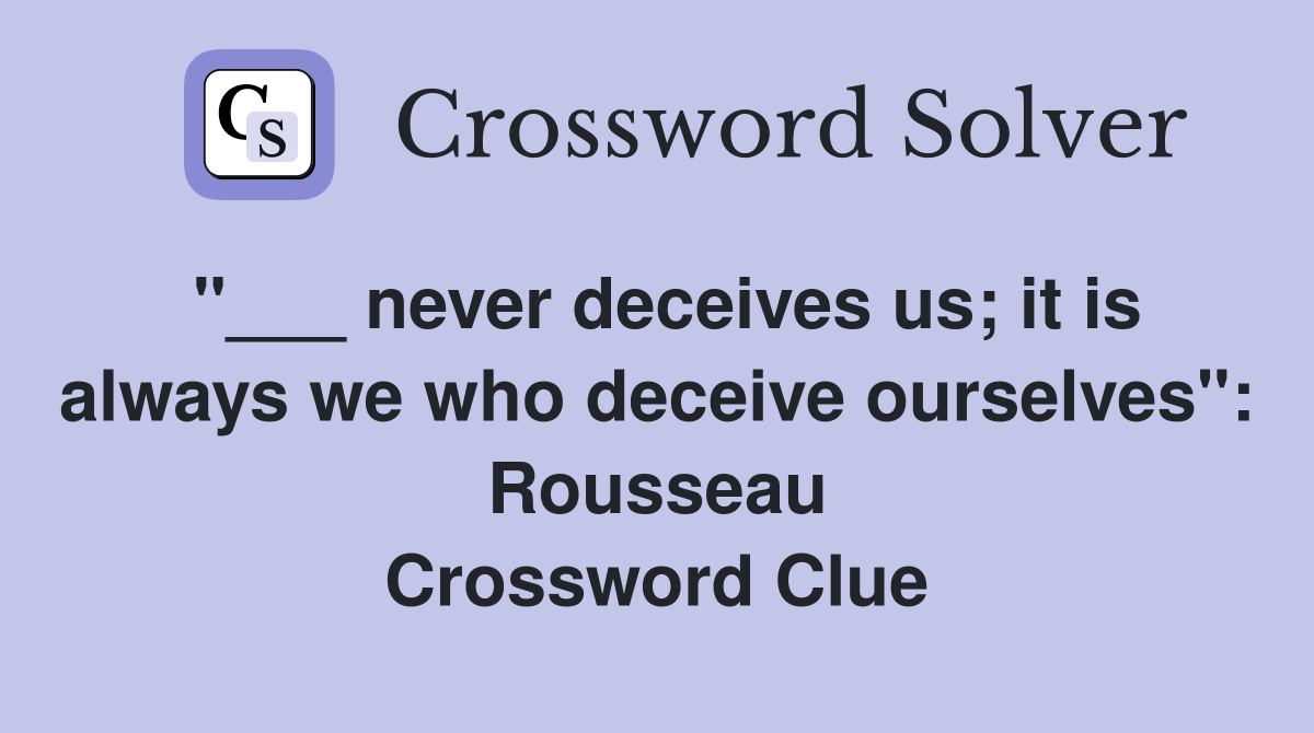 "___ never deceives us; it is always we who deceive ourselves": Rousseau Crossword Clue