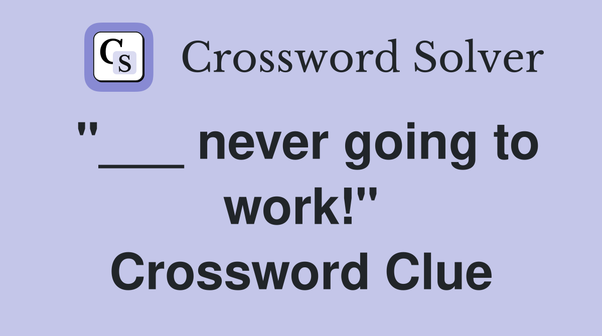 "___ never going to work!" Crossword Clue