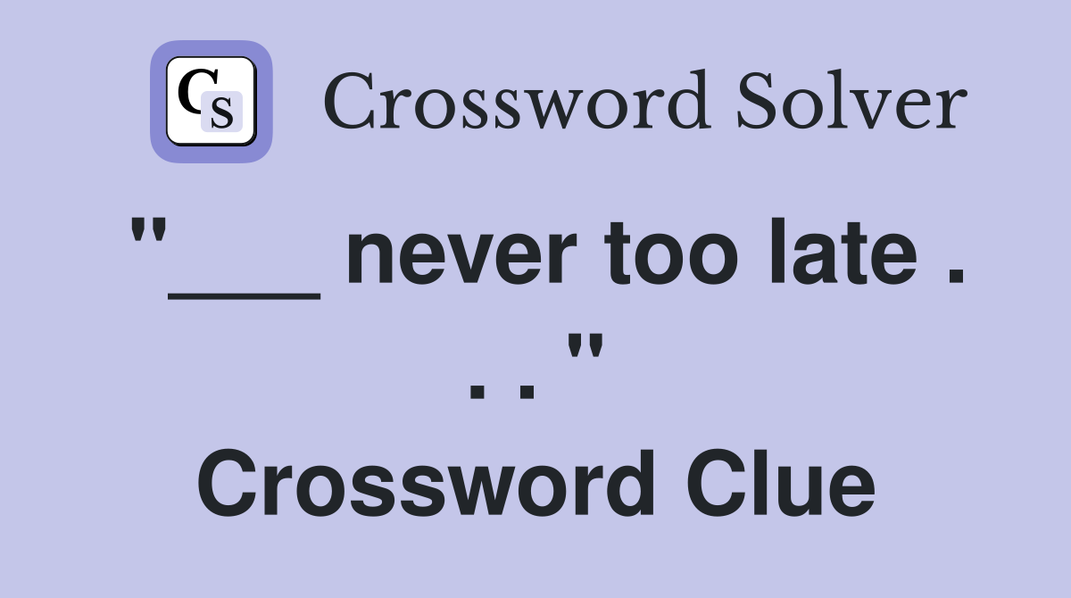 "___ never too late . . . " Crossword Clue