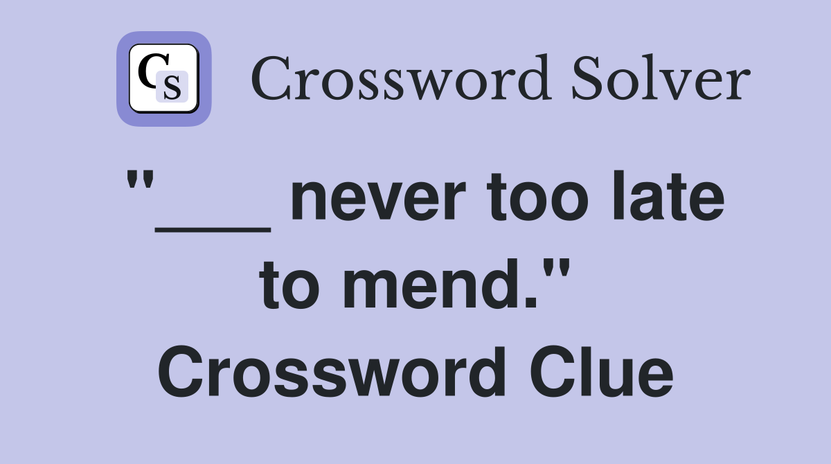 "___ never too late to mend." Crossword Clue