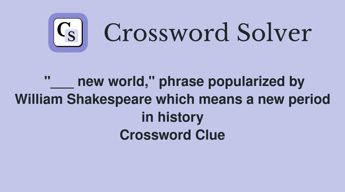 "___ new world," phrase popularized by William Shakespeare which means a new period in history Crossword Clue