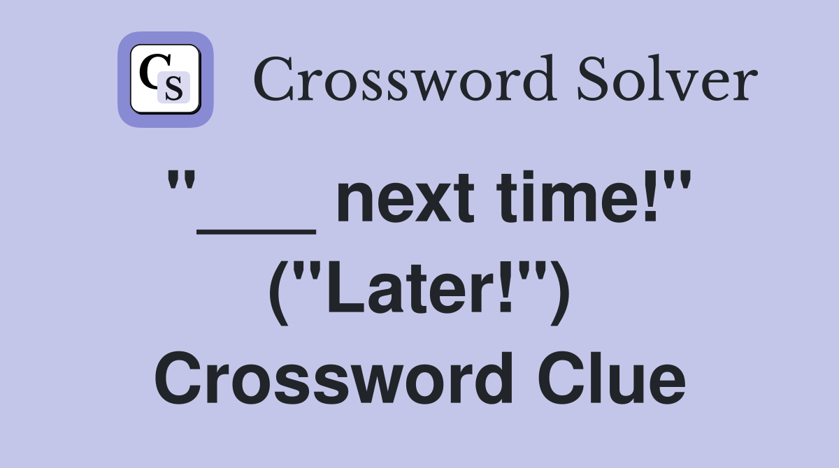 "___ next time!" ("Later!") Crossword Clue