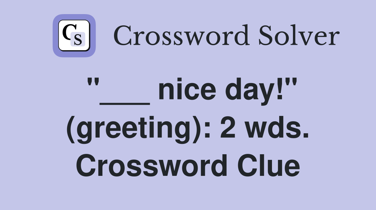 "___ nice day!" (greeting): 2 wds. Crossword Clue