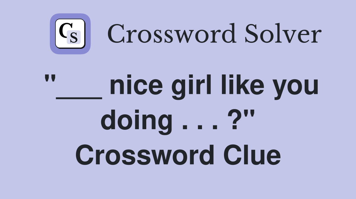 "___ nice girl like you doing . . . ?" Crossword Clue