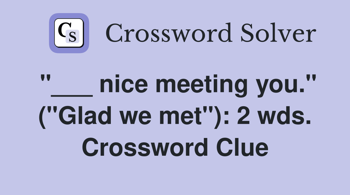 "___ nice meeting you." ("Glad we met"): 2 wds. Crossword Clue