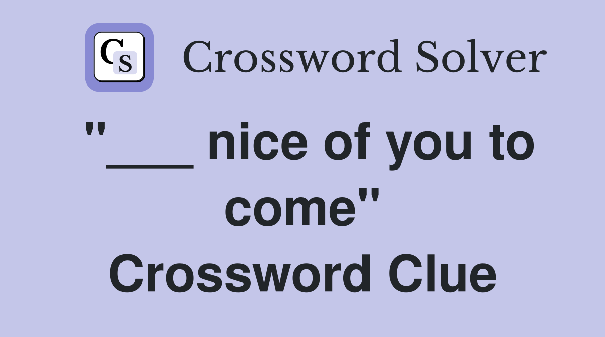 "___ nice of you to come" Crossword Clue