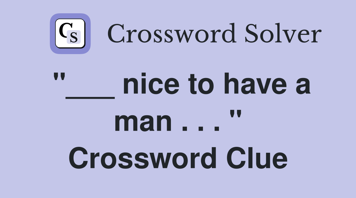 "___ nice to have a man . . . " Crossword Clue
