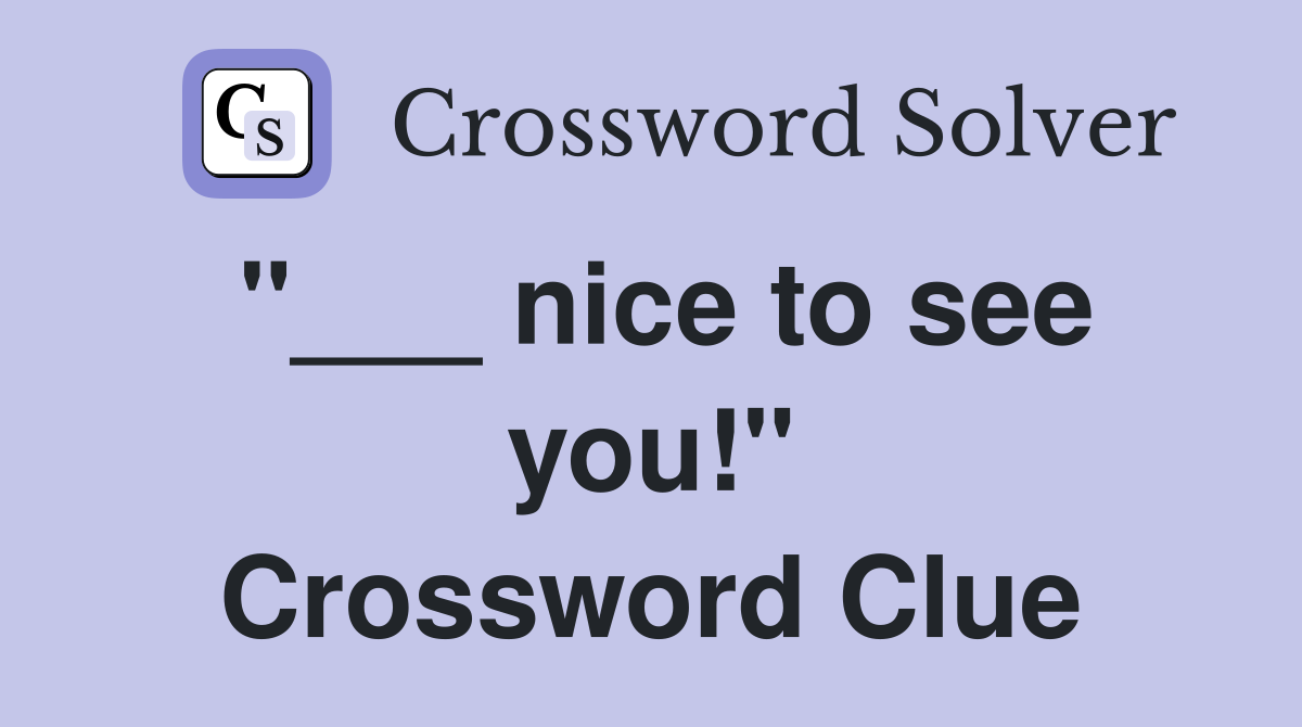 "___ nice to see you!" Crossword Clue