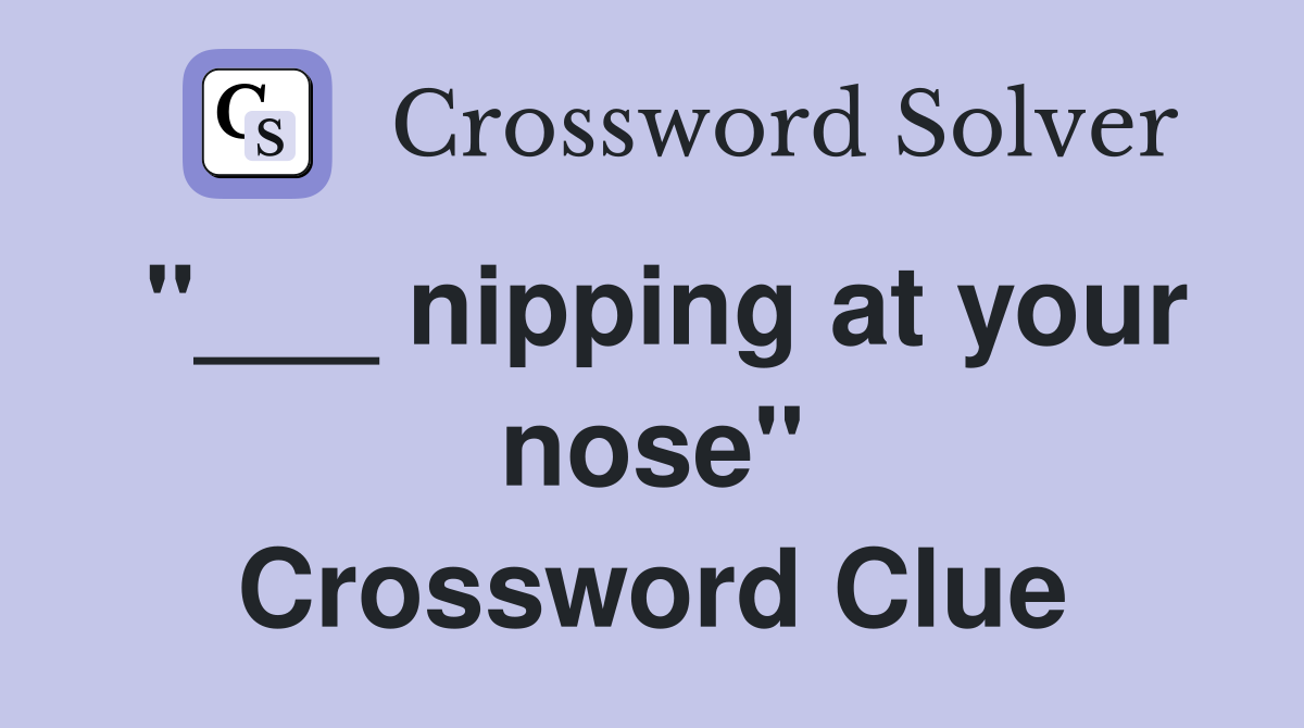 "___ nipping at your nose" Crossword Clue