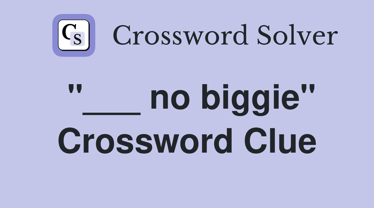 "___ no biggie" Crossword Clue