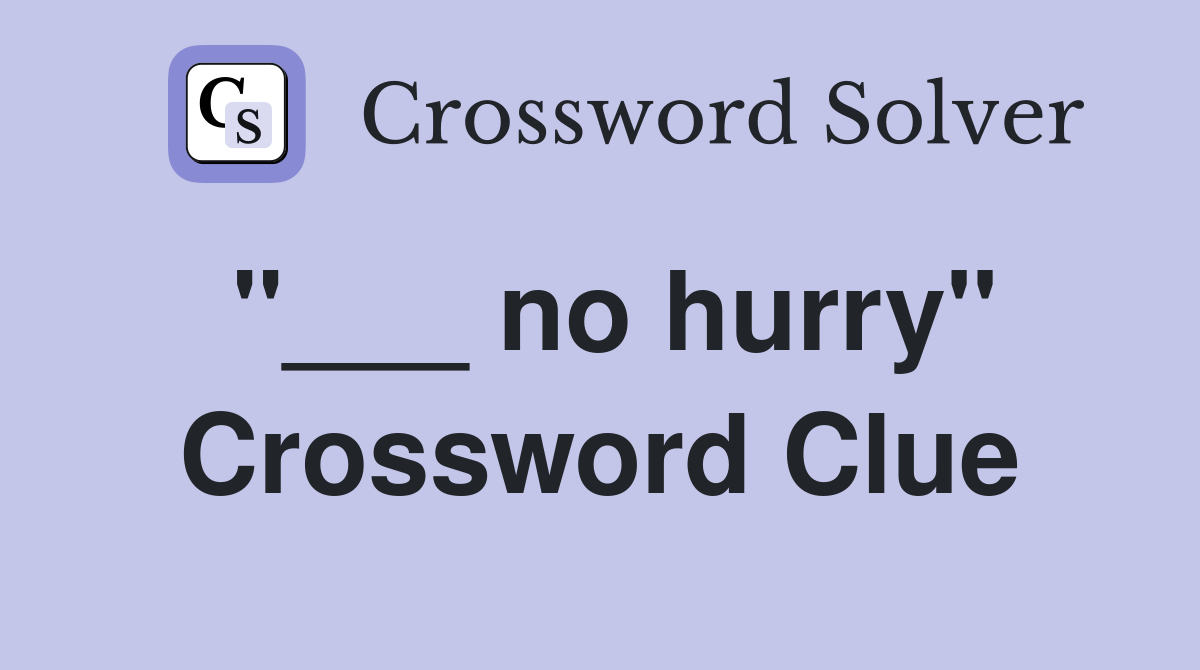 "___ no hurry" Crossword Clue