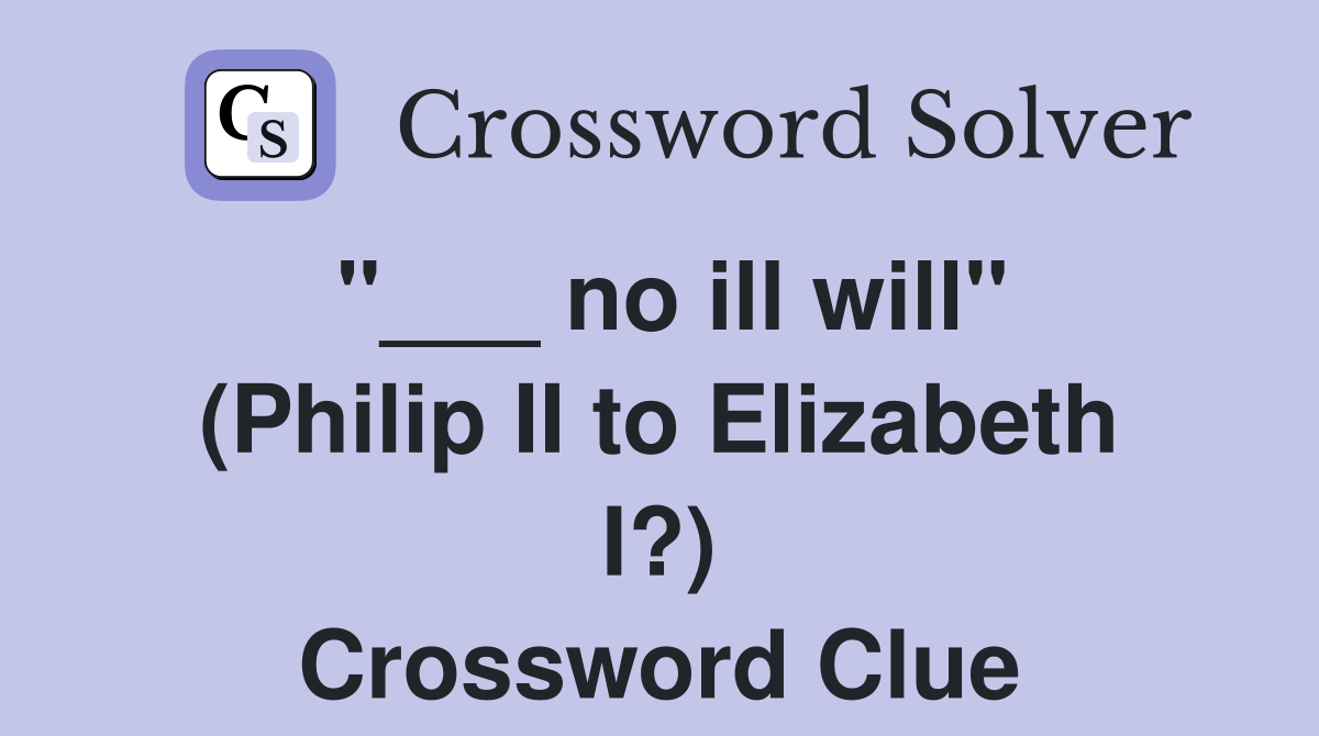 "___ no ill will" (Philip II to Elizabeth I?) Crossword Clue