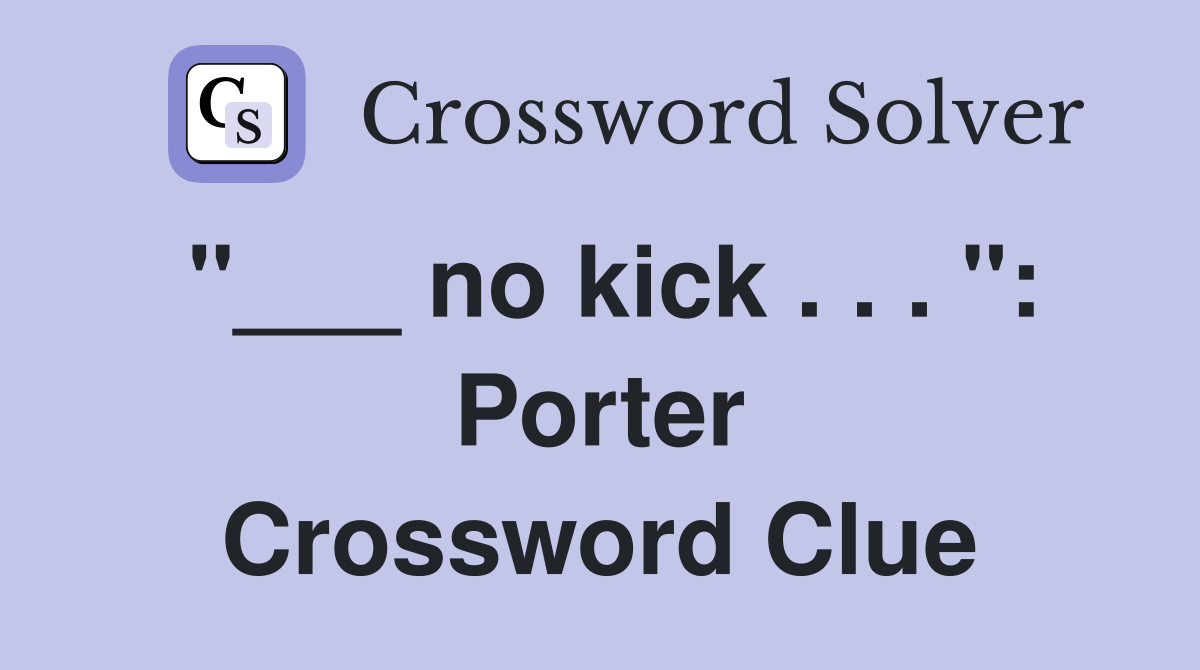 "___ no kick . . . ": Porter Crossword Clue