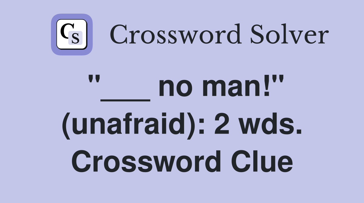 "___ no man!" (unafraid): 2 wds. Crossword Clue