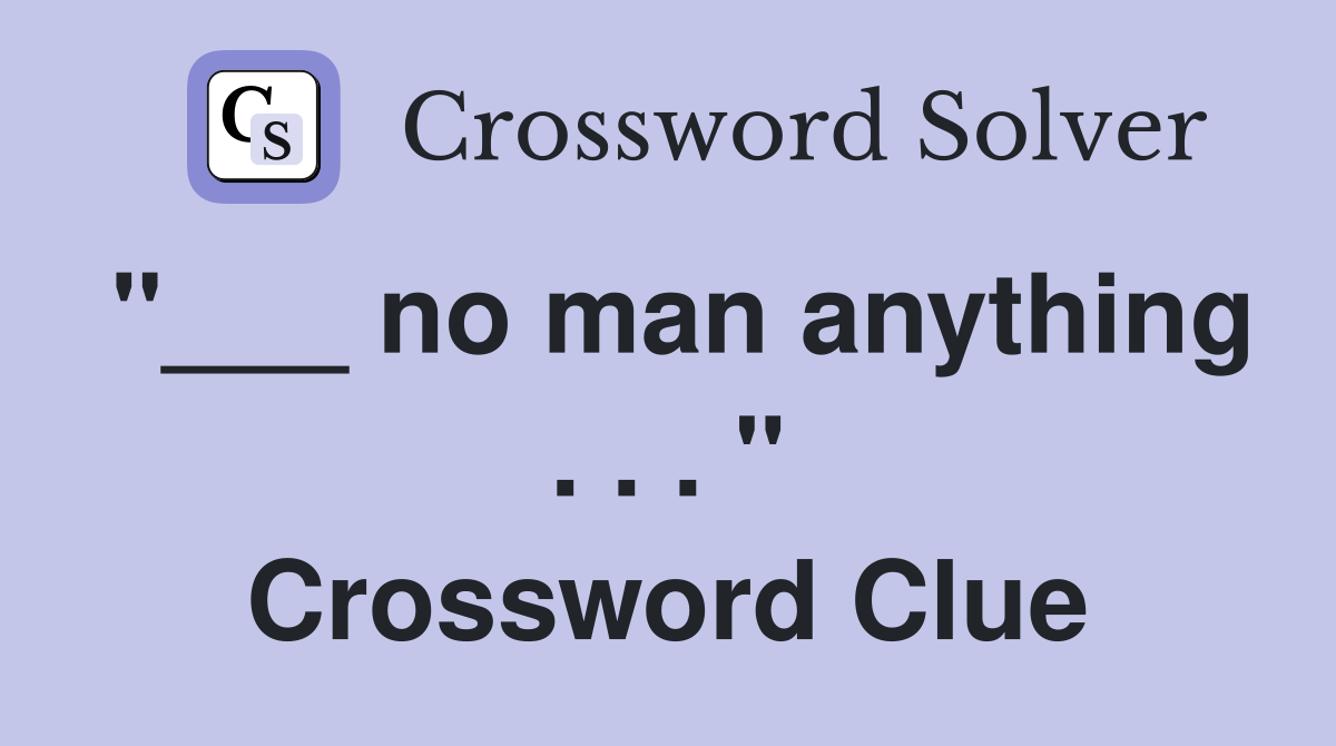 "___ no man anything . . . " Crossword Clue