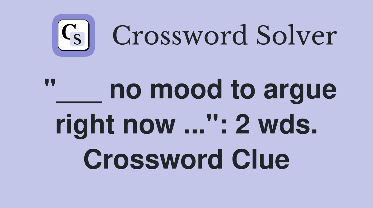 "___ no mood to argue right now ...": 2 wds. Crossword Clue