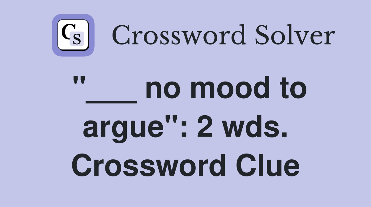"___ no mood to argue": 2 wds. Crossword Clue