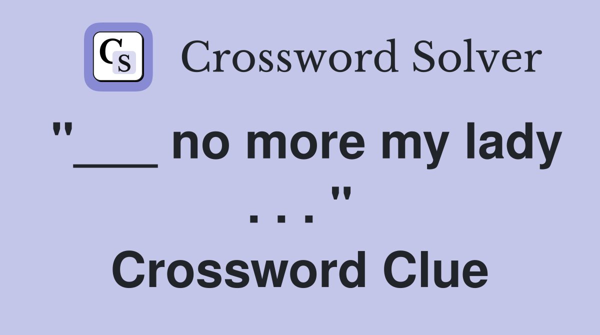 "___ no more my lady . . . " Crossword Clue