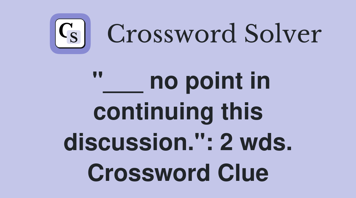 "___ no point in continuing this discussion.": 2 wds. Crossword Clue