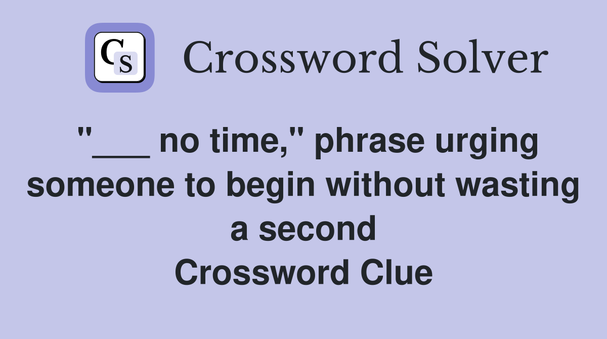 "___ no time," phrase urging someone to begin without wasting a second Crossword Clue