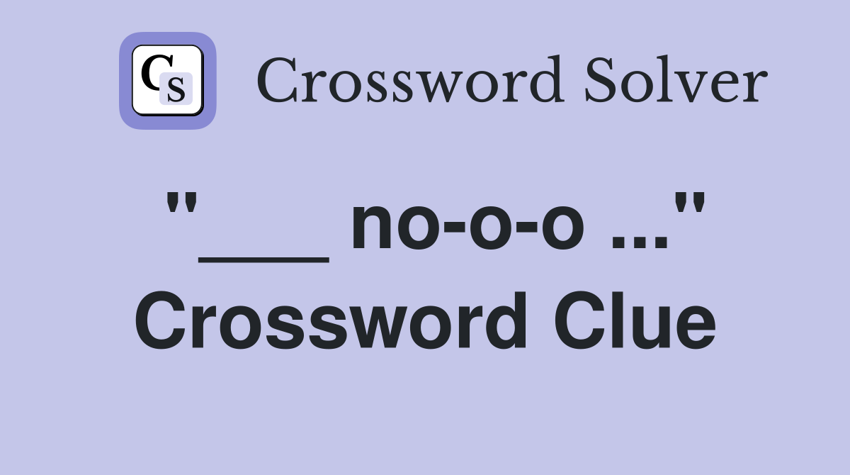 "___ no-o-o ..." Crossword Clue