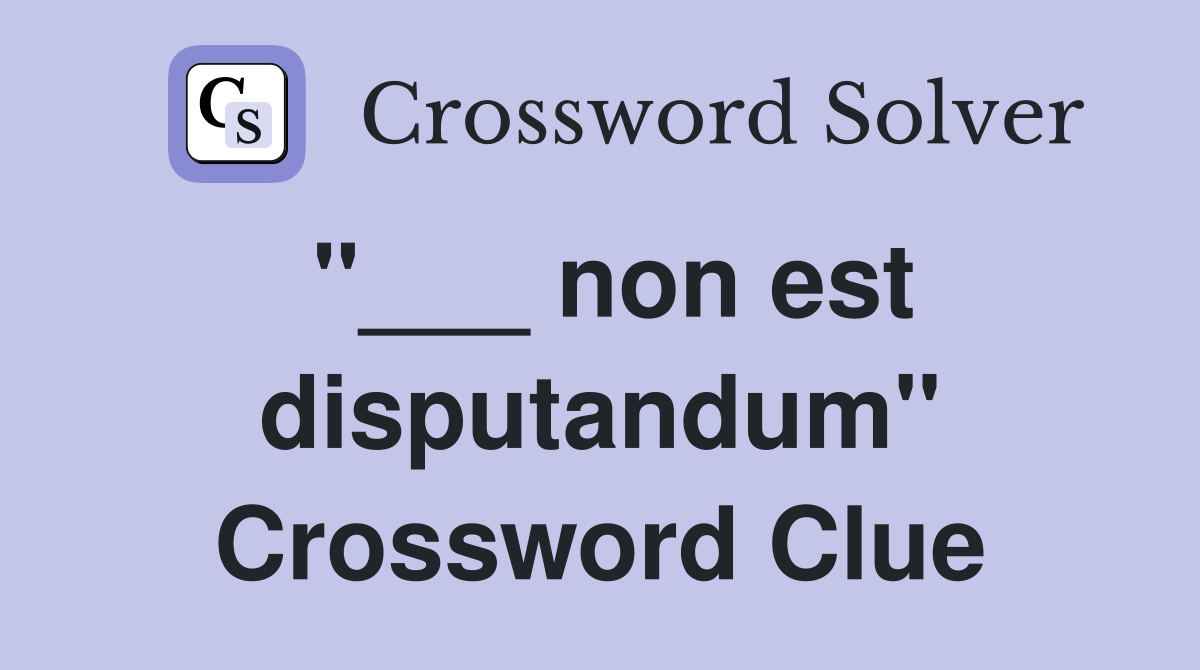 "___ non est disputandum" Crossword Clue