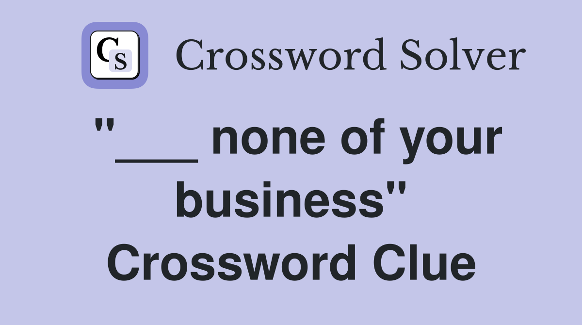 "___ none of your business" Crossword Clue