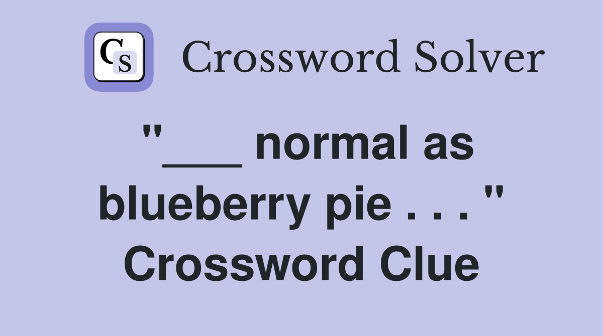 "___ normal as blueberry pie . . . " Crossword Clue