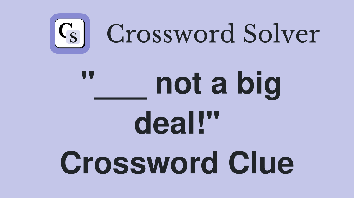 "___ not a big deal!" Crossword Clue