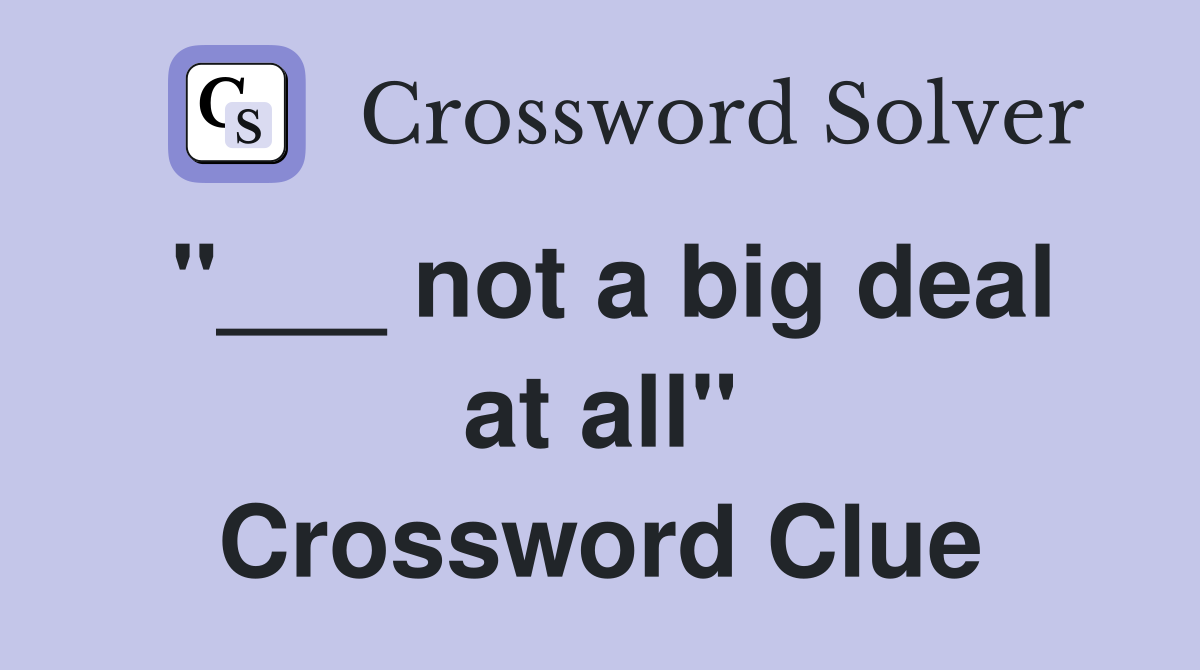 "___ not a big deal at all" Crossword Clue