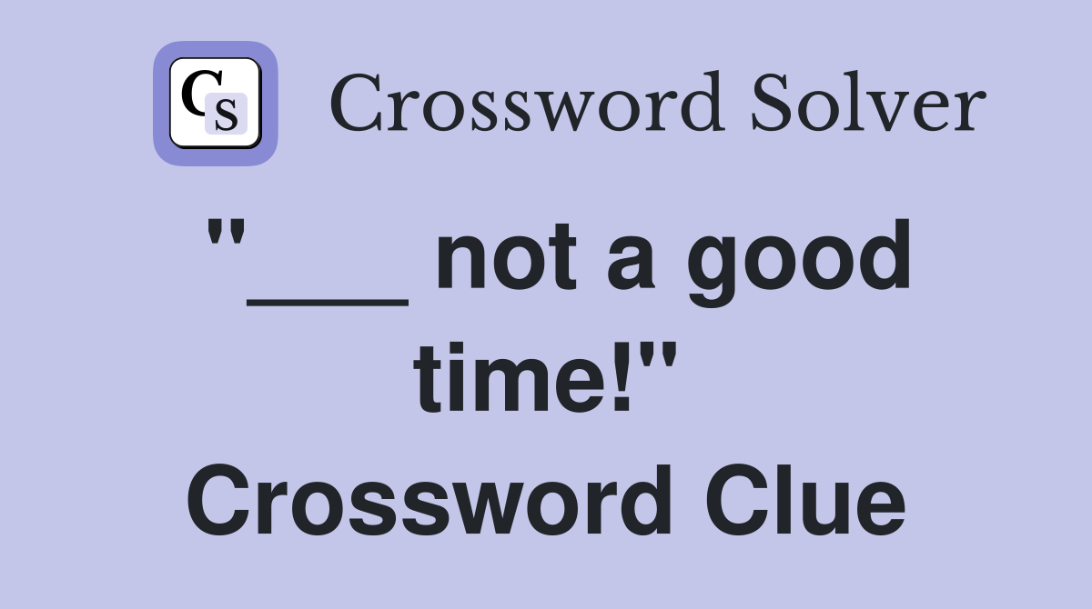 "___ not a good time!" Crossword Clue