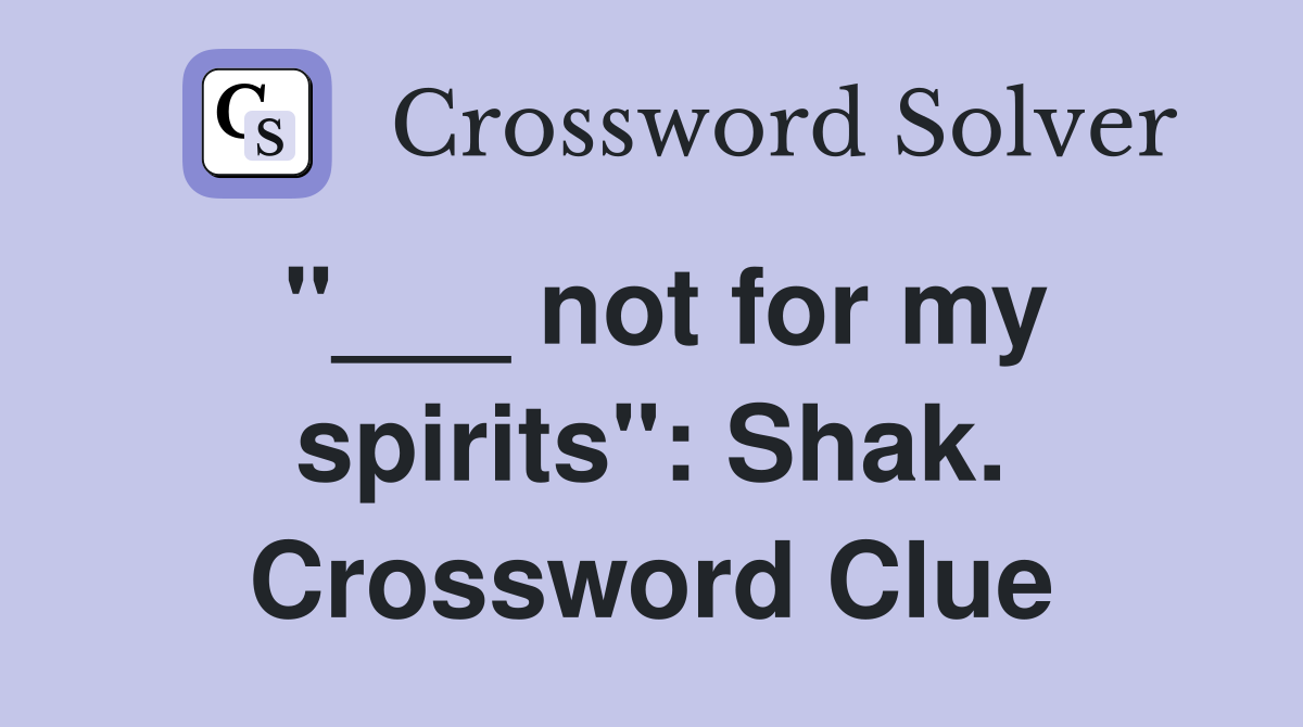 "___ not for my spirits": Shak. Crossword Clue