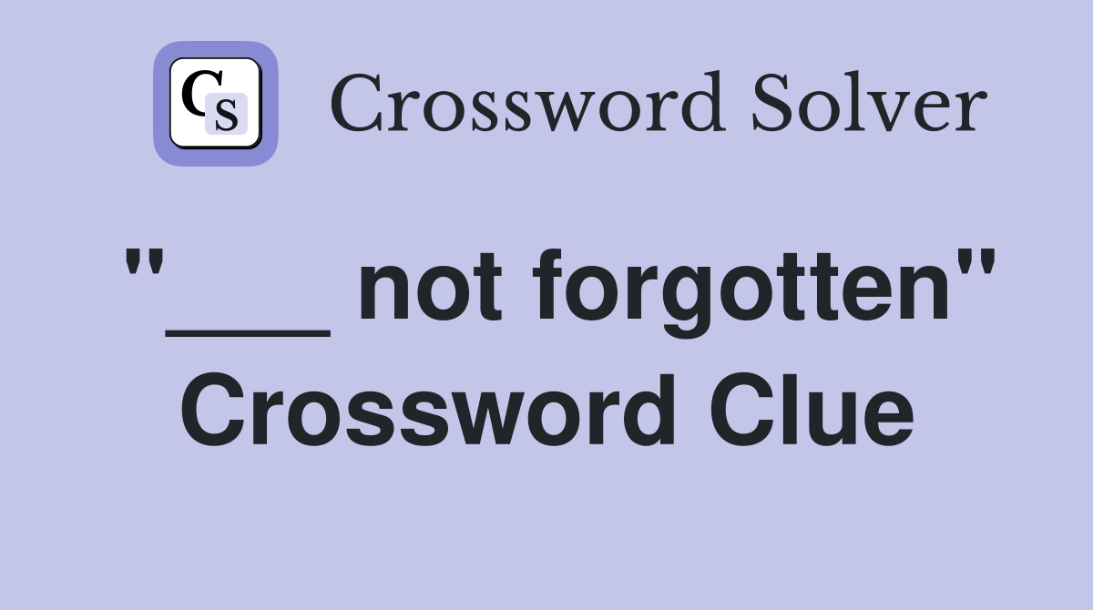 "___ not forgotten" Crossword Clue