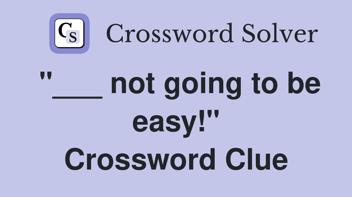 "___ not going to be easy!" Crossword Clue