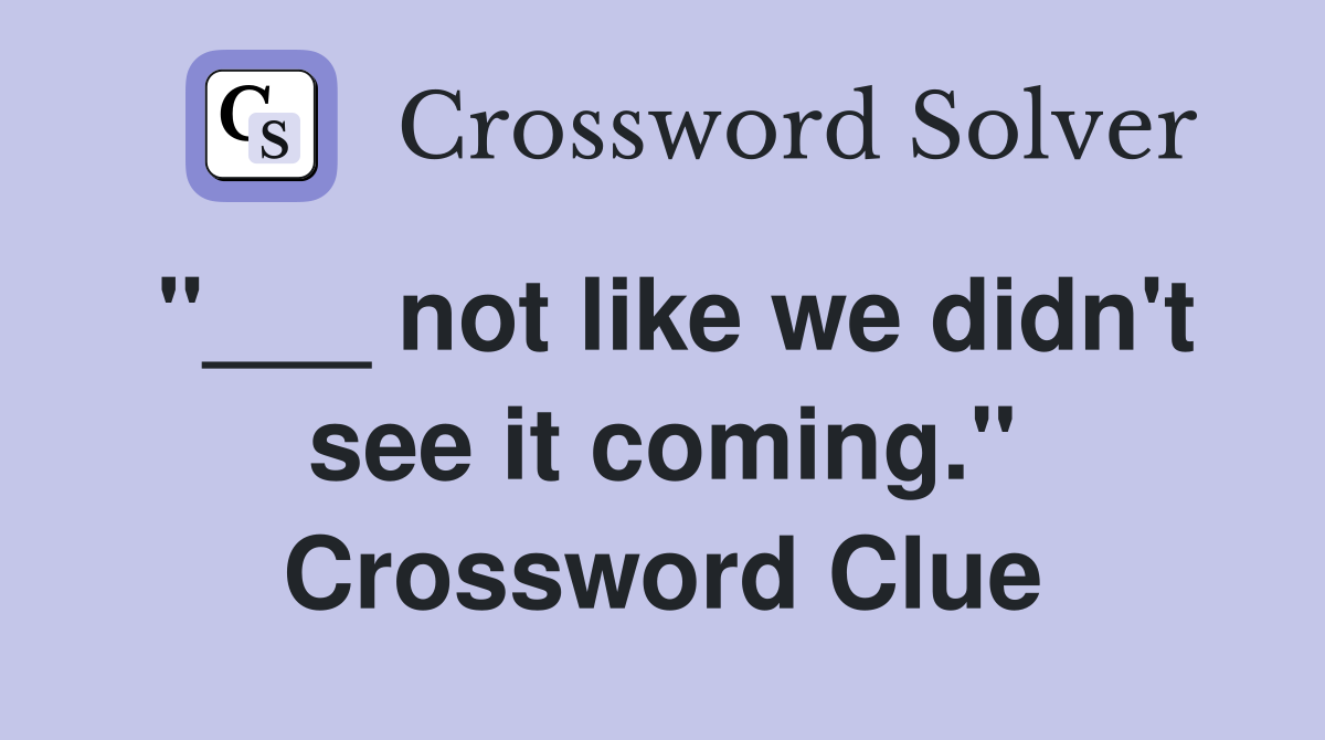 "___ not like we didn't see it coming." Crossword Clue