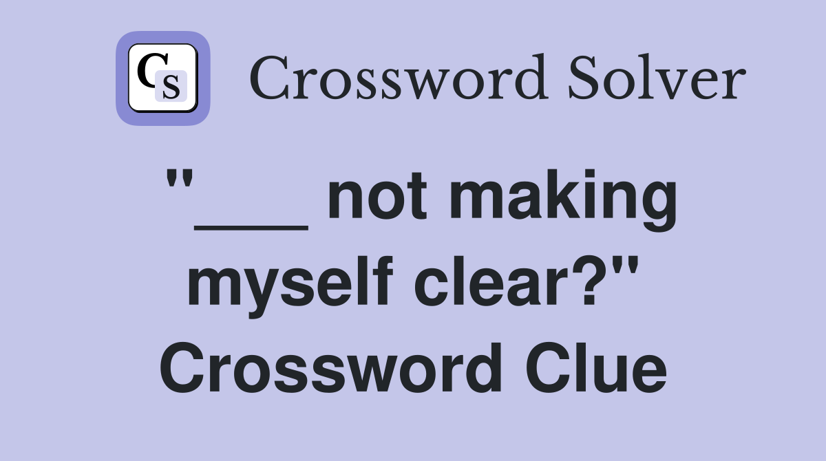 "___ not making myself clear?" Crossword Clue