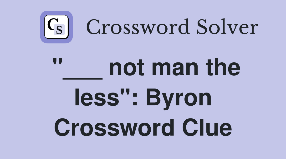 "___ not man the less": Byron Crossword Clue