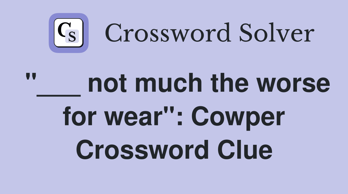 "___ not much the worse for wear": Cowper Crossword Clue