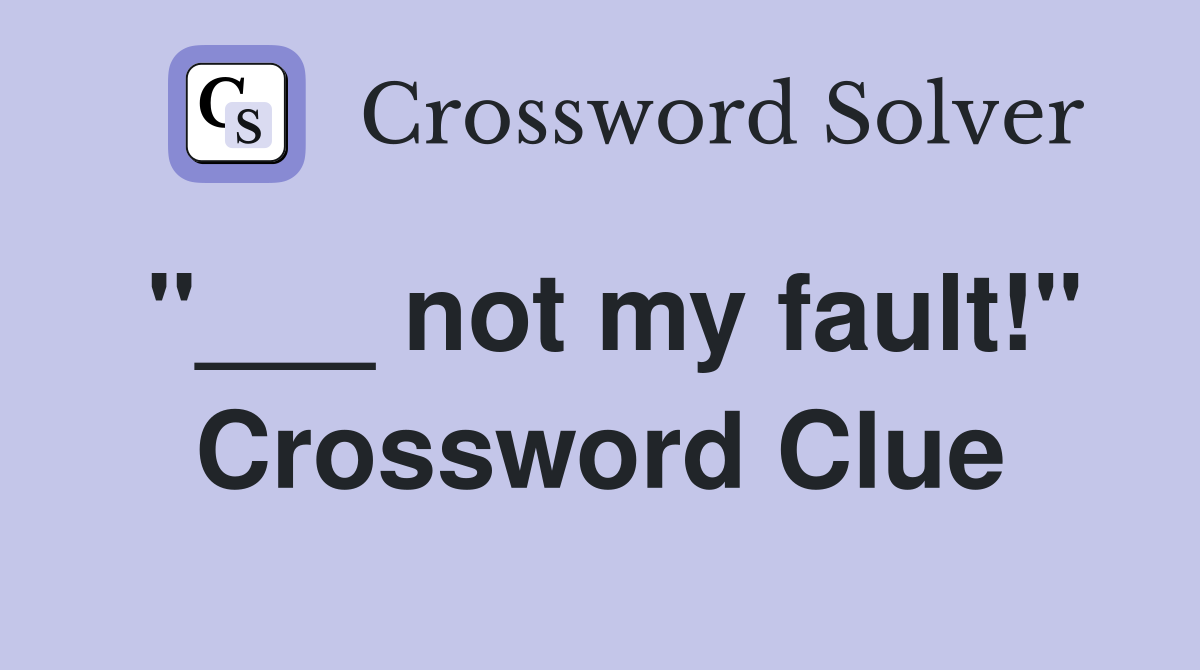 "___ not my fault!" Crossword Clue