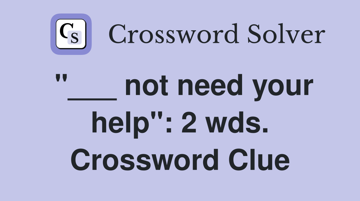 "___ not need your help": 2 wds. Crossword Clue