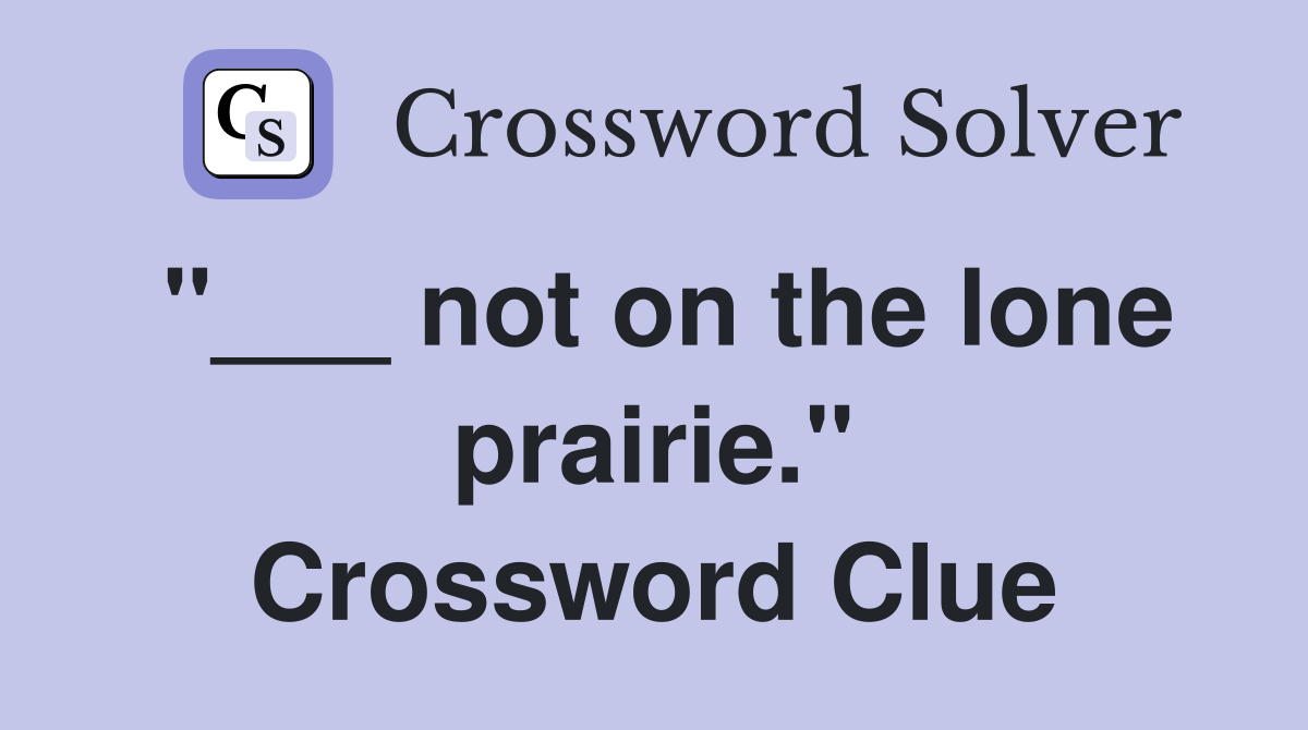 "___ not on the lone prairie." Crossword Clue