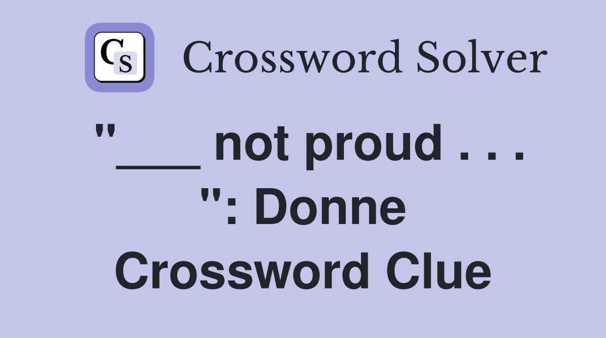 "___ not proud . . . ": Donne Crossword Clue