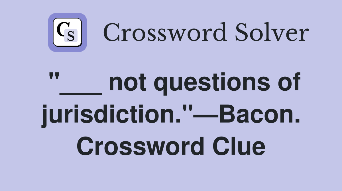 "___ not questions of jurisdiction."—Bacon. Crossword Clue