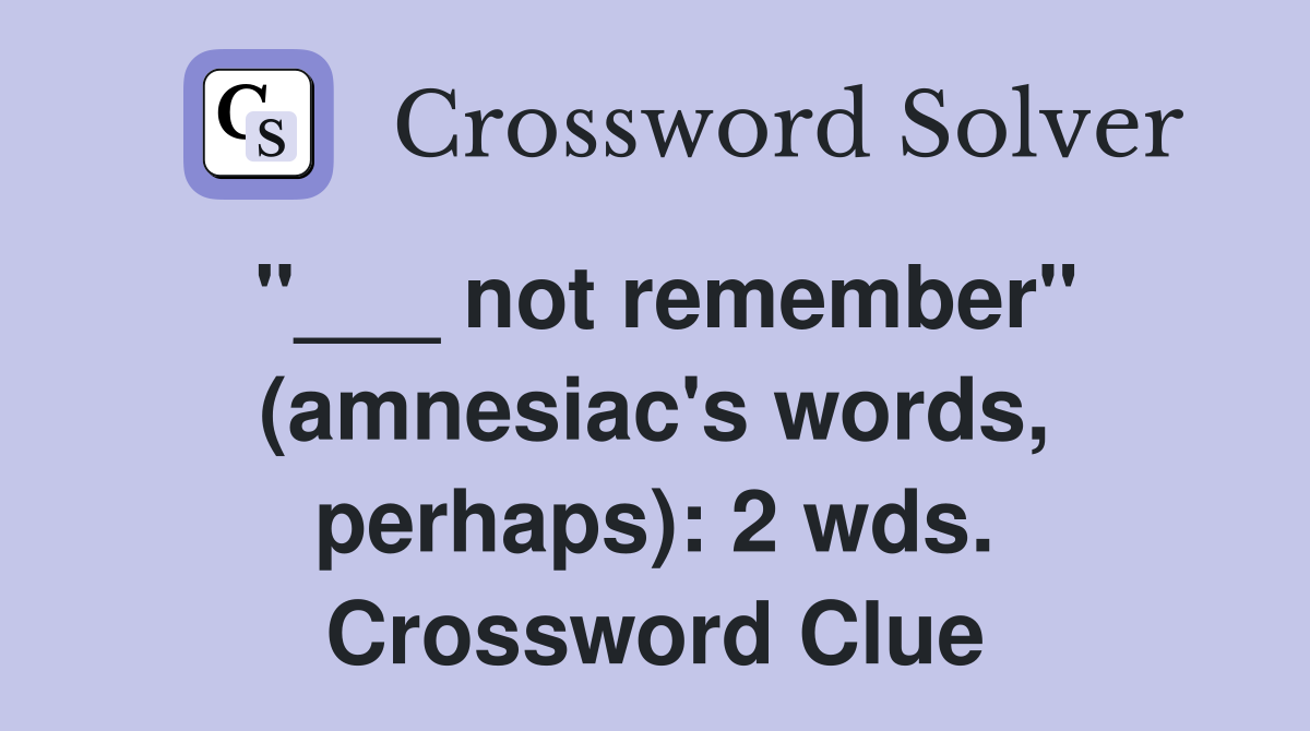 "___ not remember" (amnesiac's words, perhaps): 2 wds. Crossword Clue