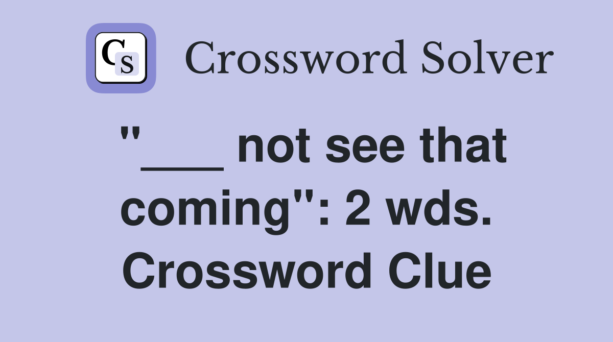 "___ not see that coming": 2 wds. Crossword Clue