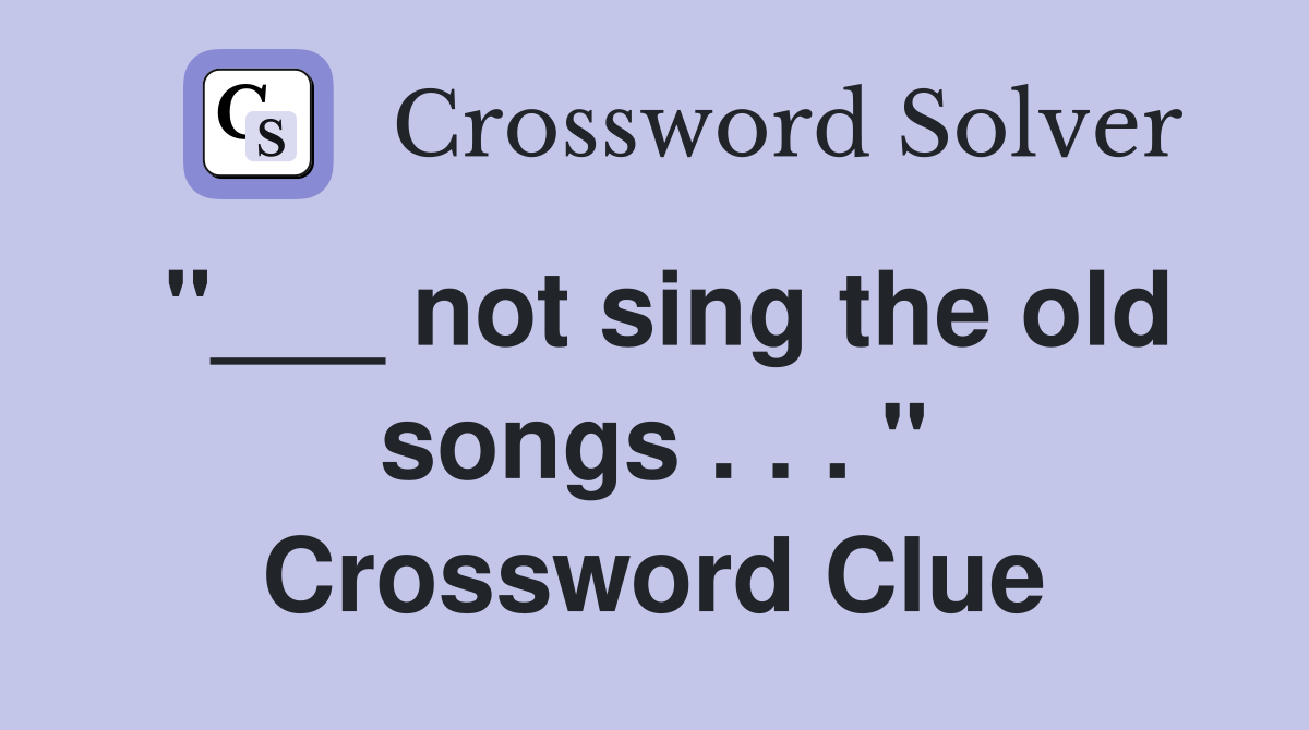 "___ not sing the old songs . . . " Crossword Clue